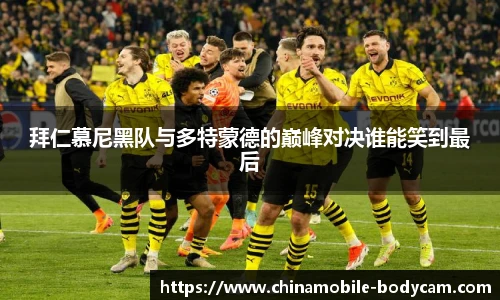拜仁慕尼黑队与多特蒙德的巅峰对决谁能笑到最后