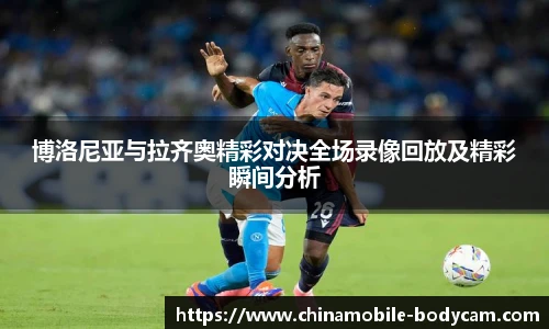 博洛尼亚与拉齐奥精彩对决全场录像回放及精彩瞬间分析