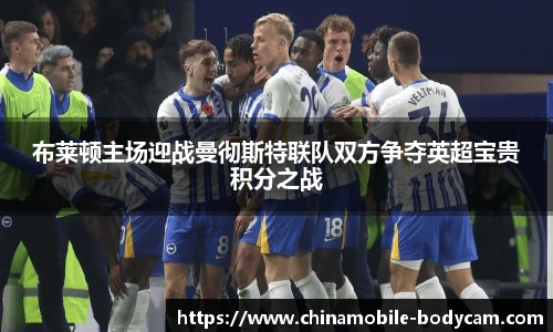 布莱顿主场迎战曼彻斯特联队双方争夺英超宝贵积分之战