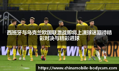 西班牙与乌克兰欧国联激战即将上演球迷期待精彩对决与精彩进球