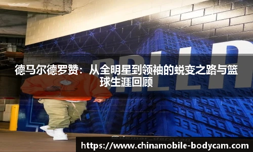 德马尔德罗赞：从全明星到领袖的蜕变之路与篮球生涯回顾